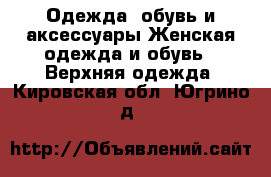 Одежда, обувь и аксессуары Женская одежда и обувь - Верхняя одежда. Кировская обл.,Югрино д.